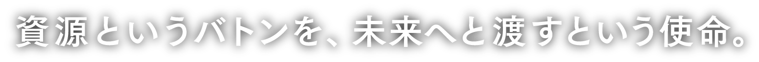 資源というバトンと、未来へと渡すという使命。
